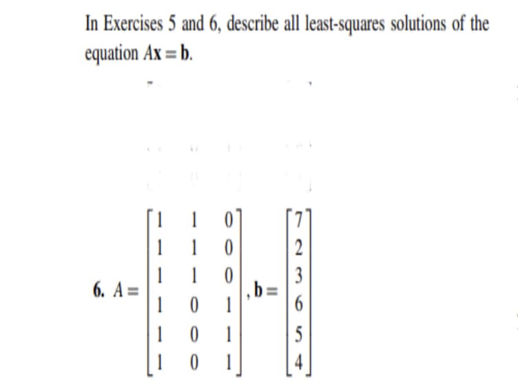 In Exercises 5 and 6, describe all least-squares solutions of the
equation Ax = b.
1
1
3
,b =
1
6. A =
1
1
5
[1 0 1
2.
