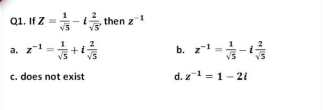 1
Q1. If Z =- i then z-1
%3D
V5
a. z-1
+i
V5
z-1
V5
%3D
%3D
c. does not exist
d. z-1 = 1 – 2i
