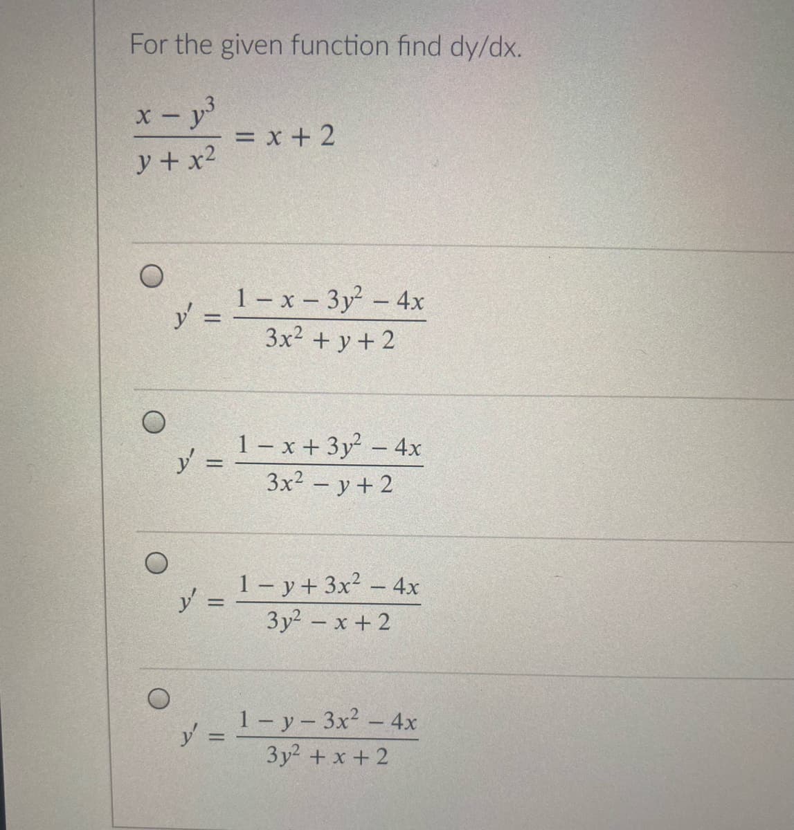 For the given function find dy/dx.
x- y
= x + 2
y+ x2
1 – x – 3y - 4x
3x2 + y + 2
y =
1- x + 3y-4x
y =
3x2 - y+2
1- y+ 3x2- 4x
y% =
|
Зу? - х +2
1 - y- 3x2-4x
y
3y2 +x + 2
