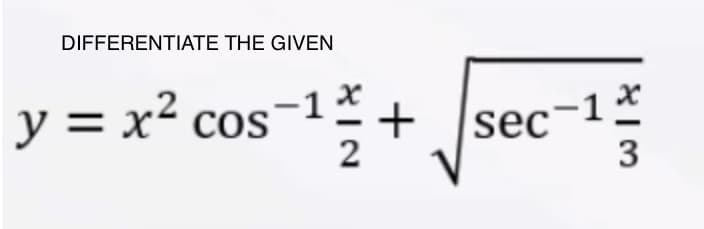 DIFFERENTIATE THE GIVEN
y = x² cos-1+
sec
3
-1 *
2
