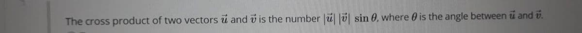 The cross product of two vectors u and v is the number ü v sin 0, where 0 is the angle between u and v.
