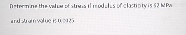 Determine the value of stress if modulus of elasticity is 62 MPa
and strain value is 0.0025