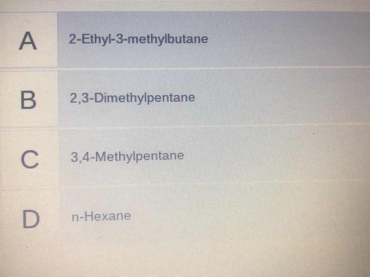 2-Ethyl-3-methylbutane
B 2,3-Dimethylpentane
3,4-Methylpentane
D.
n-Hexane
