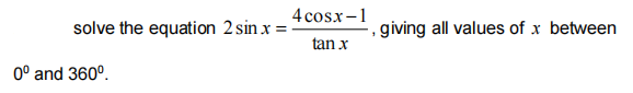 4 cosx-1
solve the equation 2 sin x :
, giving all values of x between
tan x
0° and 360°.
