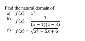 Find the natural domain of:
a) f(x) = x³
b)
f(x) =
(x – 1)(x – 3)
c) f(x) = Vx² – 5x+ 6
