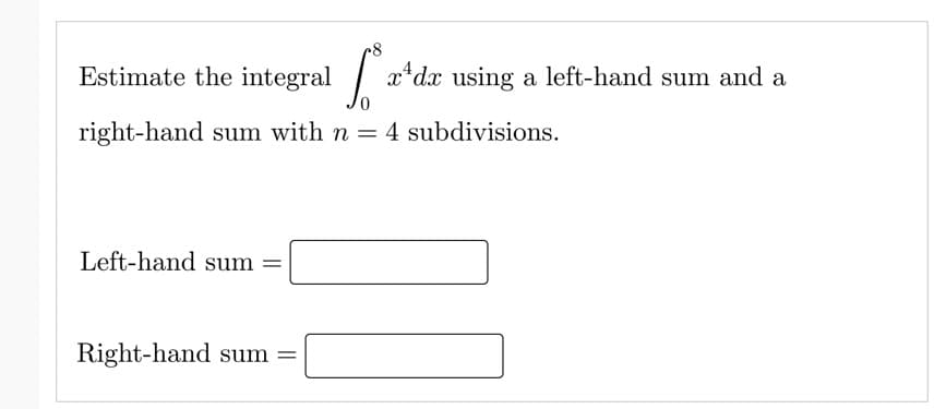 Estimate the integral
x*dx using a left-hand sum and a
right-hand sum with n = 4 subdivisions.
Left-hand sum =
Right-hand sum =

