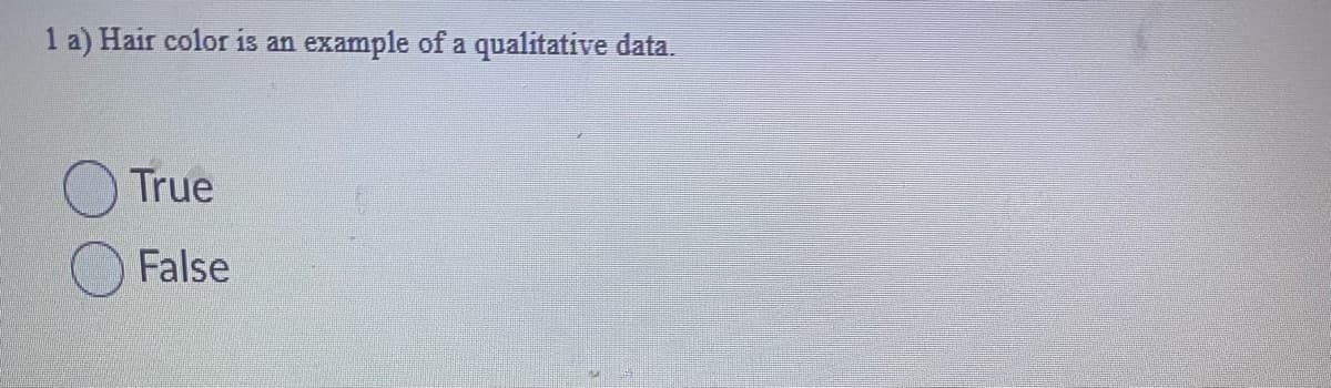 1 a) Hair color is an
True
False
example of a qualitative data.