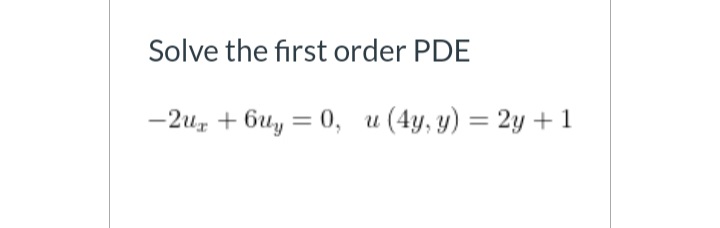 Solve the first order PDE
-2uz + 6uy = 0, u (4y, y) = 2y + 1
