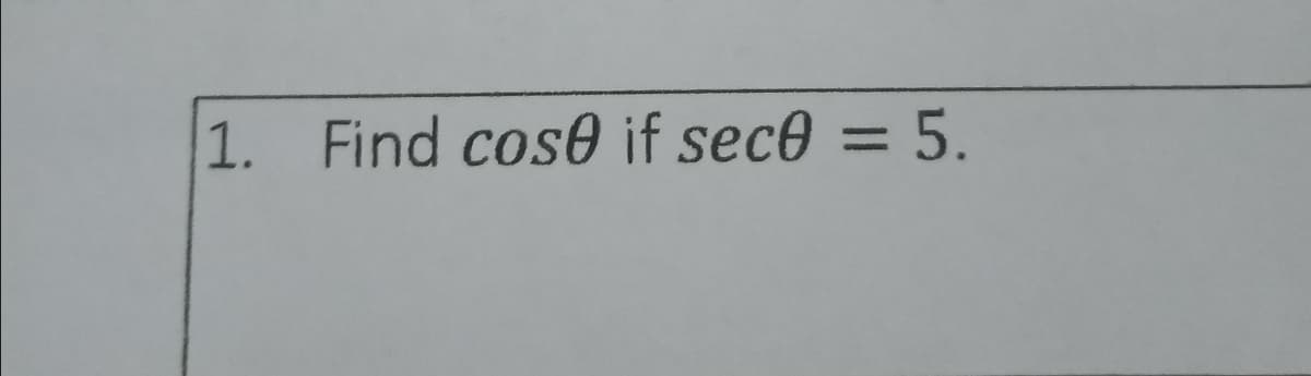 1. Find cose if sece = 5.
