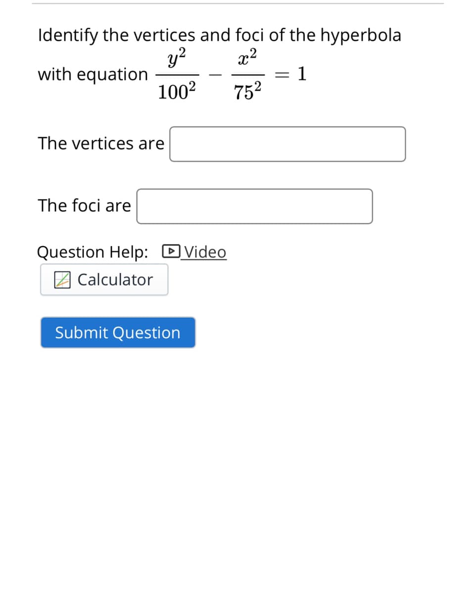 Identify the vertices and foci of the hyperbola
y?
x2
with equation
1002
1
752
The vertices are
The foci are
Question Help: DVideo
Z Calculator
Submit Question
