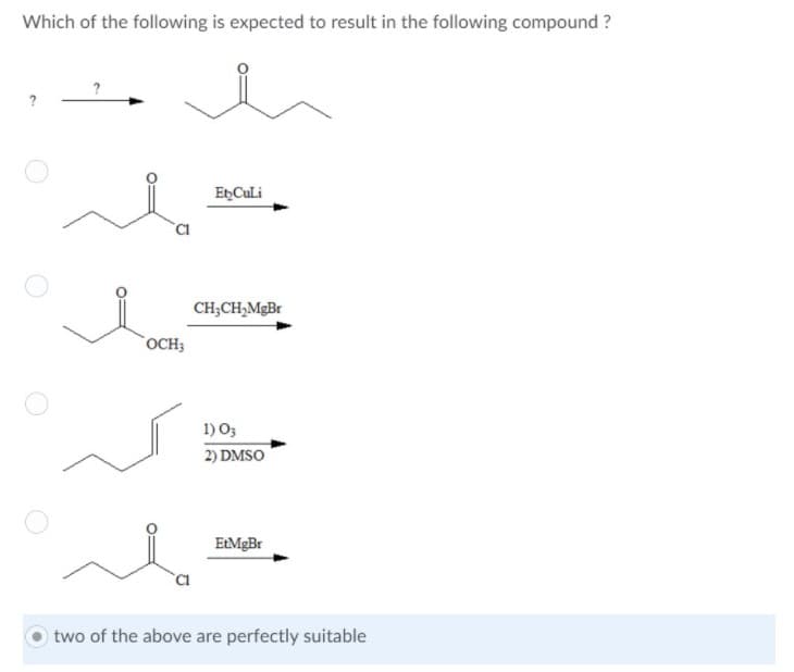 Which of the following is expected to result in the following compound ?
EtCuLi
CH;CH,MgBr
OCH3
1) O3
2) DMSO
two of the above are perfectly suitable
