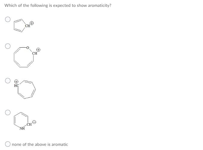 Which of the following is expected to show aromaticity?
CH
CH
HC
CH
NH
O none of the above is aromatic
