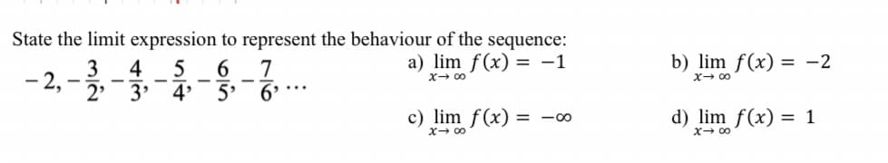 State the limit expression to represent the behaviour of the sequence:
a) lim f(x) = -1
b) lim f(x) = -2
- 2, --3-4
3 4
5
7
5'
x- 00
c) lim f(x)
d) lim f(x) = 1
= -00
