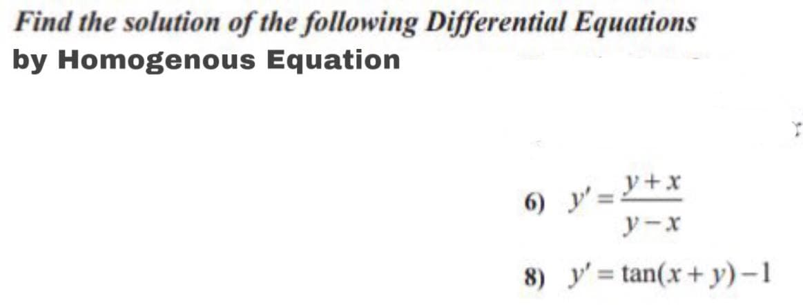 Find the solution of the following Differential Equations
by Homogenous Equation
6) y'=+x
y-x
8) y' = tan(x+ y)–1
