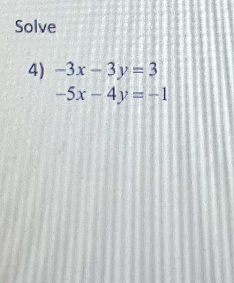Solve
4) -3x- 3y = 3
-5x - 4y -1
