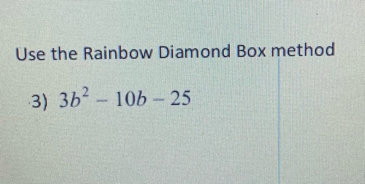 Use the Rainbow Diamond Box method
3) 3b- 10b - 25
