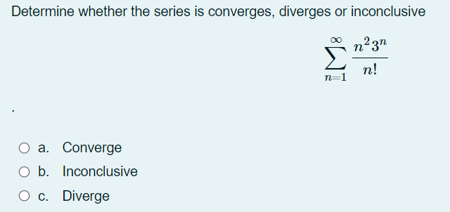 Determine whether the series is converges, diverges or inconclusive
n²3n
n!
n=1
O a. Converge
Ob.
Inconclusive
О с. Diverge
