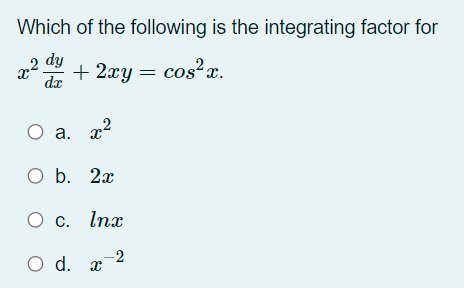 Which of the following is the integrating factor for
dy
+ 2xy = cos²x.
dx
О а. 2
O b. 2x
O c. Inx
-2
O d. x
