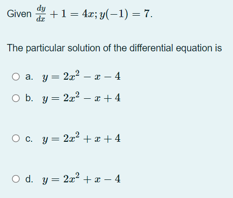 dy
Given +1= 4x; y(–1) = 7.
da
The particular solution of the differential equation is
a. y = 2x2 – x – 4
O b. y = 2x² – x + 4
O c. y = 2x2 + x + 4
O d. y = 2x² + x – 4
+ x – 4
