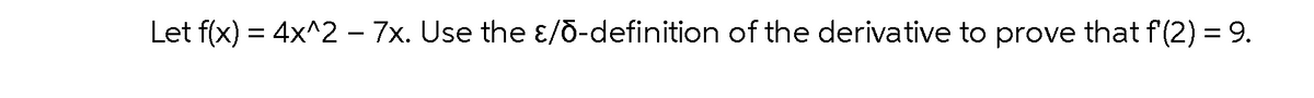 Let f(x) = 4x^2 – 7x. Use the ɛ/õ-definition of the derivative to prove that f'(2) = 9.
