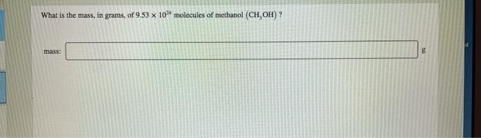 What is the mass, in grams, of 9.53 x 10* molecules of methanol (CH, OH) ?
mass:
