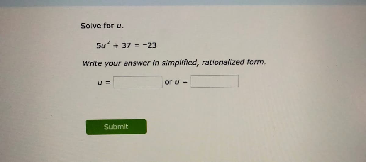 Solve for u.
5u? + 37 = -23
Write your answer in simplified, rationalized form.
u =
or u =
Submit
