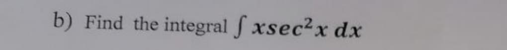 b) Find the integral f xsec2x dx
