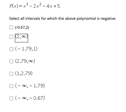 P(X) = x3 – 2x? – 4x+5
-
Select all intervals for which the above polynomial is negative.
O (-0.67,2)
(2,00)
O (- 1.79,1)
O (2.79,0)
O (1,2.79)
O (-0, - 1.79)
O (-0, - 0.67)
