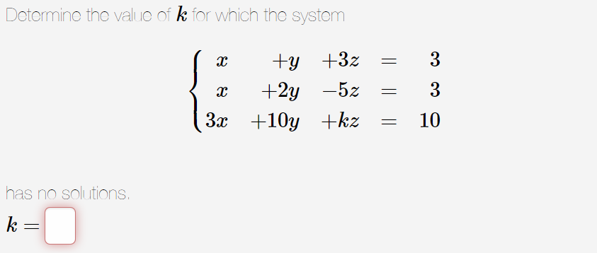 Determine the value of k for which the system
+y +3z
+2y-5z
has no solutions.
k=
=
X
X
3x +10y +kz
3
3
= 10
=
=