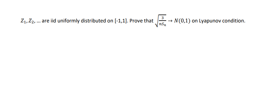 Z1,Z2, ... are iid uniformly distributed on [-1,1]. Prove that
nSn
N(0,1) on Lyapunov condition.
