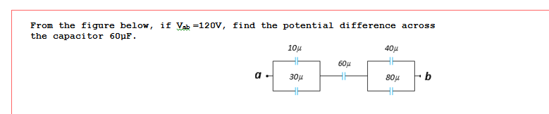 From the figure below, if Vab =120V, find the potential difference across
the capacitor 60µF.
10u
40µ
60µ
30µ
80u
b
