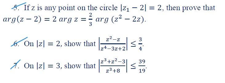 5. If z is any point on the circle |z1 – 2| = 2, then prove that
arg(z – 2) = 2 arg z = - arg (z² – 2z).
%3D
2
3
z2-z
3
6. On |z| = 2, show that
%3D
|z4-3z+2|
|z3+z²-3
39
1. On |z| = 3, show that
-
z3+8
19
VI
VI
