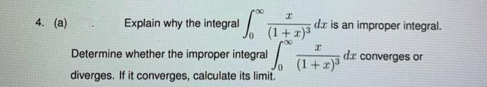 4. (a)
Explain why the integral
(1+ x)3
dx is an improper integral.
Determine whether the improper integral
dr converges or
(1 + x)*
diverges. If it converges, calculate its limit.
