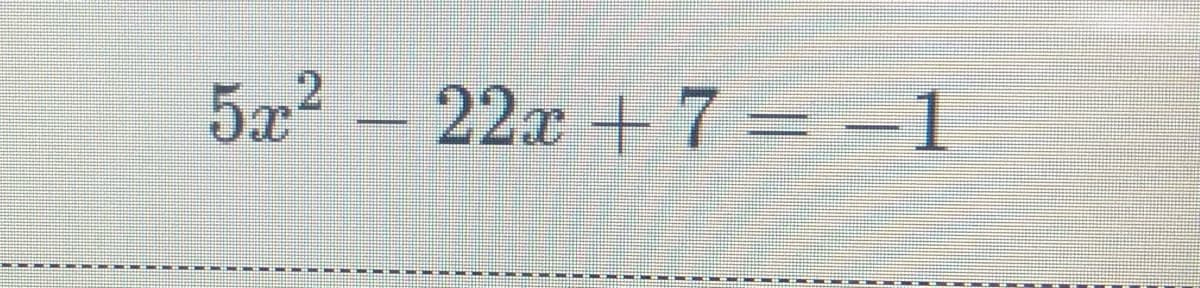 5x2 - 22x + 7 = =1
