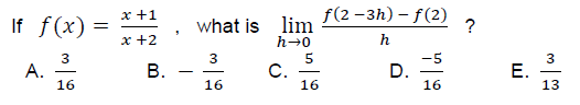 f(2 -3h) – f(2)
lim
x +1
If f(x):
x +2
what is
?
h-0
h
3
А.
16
C.
16
-5
D.
16
В.
Е.
13
16
