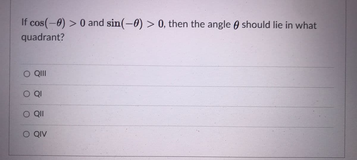 If cos(-0) > 0 and sin(-0) > 0, then the angle 0 should lie in what
quadrant?
O QII
O QIV

