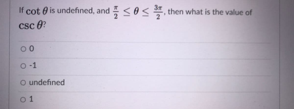 If cot 0 is undefined, and <O< , then what is the value of
37
CSC 0?
00
O-1
O undefined
0 1
