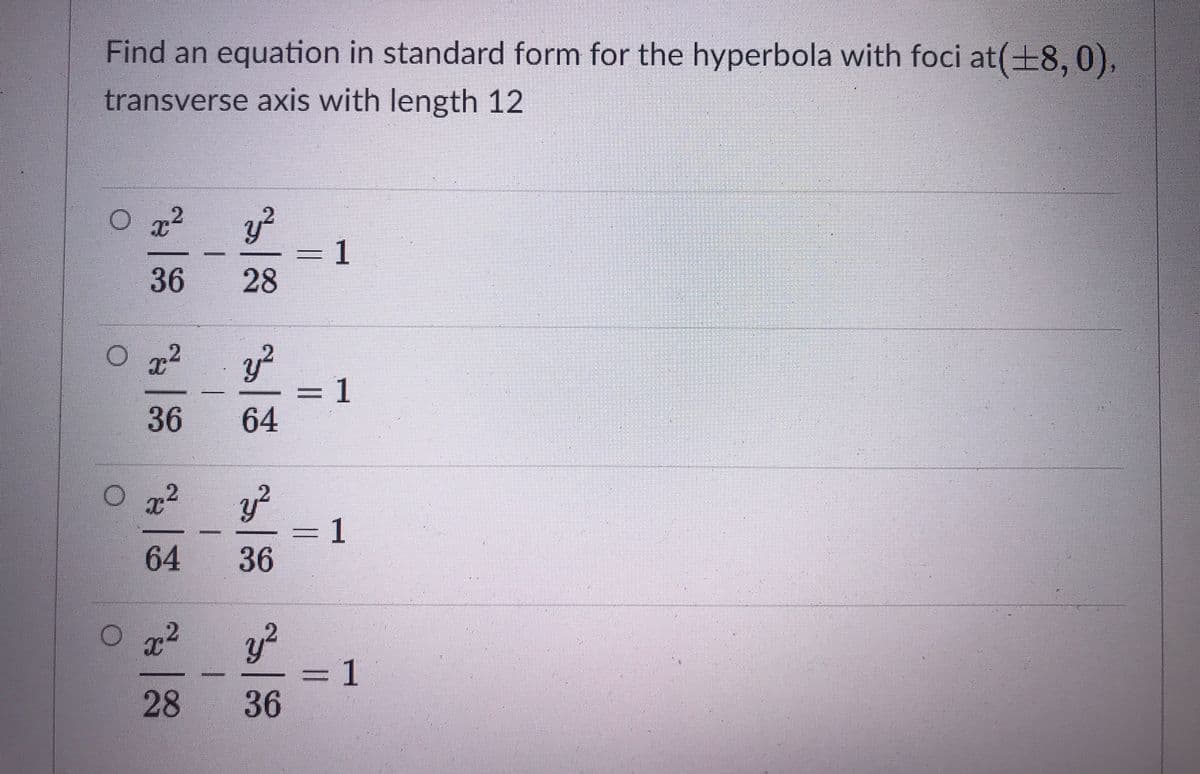 Find an equation in standard form for the hyperbola with foci at(+8, 0),
transverse axis with length 12
y²
1
28
x2
36
y²
1
64
36
O 72
64
1
36
3D1
36
28
||
