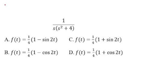 1
s(s? + 4)
A. f(t) =(1- sin 2t)
C. f(t) = (1+ sin 2t)
B. f(t) =(1- cos 2t)
D. f(t) = (1
+ cos 2t)
