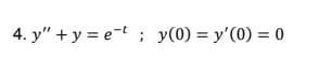 4. y" + y = e-t ; y(0) = y'(0) = 0
