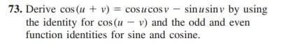 73. Derive cos (u + v) = cosucos v – sinusinv by using
the identity for cos (u – v) and the odd and even
function identities for sine and cosine.
