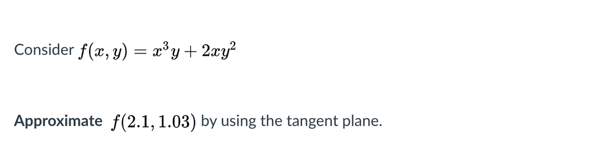 Consider f(x, y) = x°y+ 2xy?
Approximate f(2.1, 1.03) by using the tangent plane.

