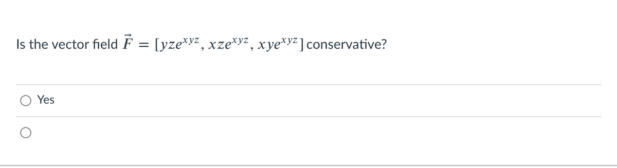 Is the vector field F = [yze*yz, xze*yz , xye*yz] conservative?
Yes
