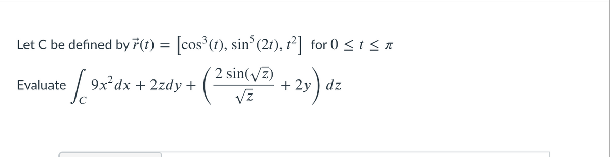 Let C be defined by 7(t) = cos (t), sin (2t), t²| for 0 < t < a
2 sin(/z)
Vz
9x dx + 2zdy +
+ 2y ) dz
