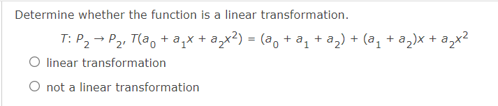 Determine whether the function is a linear transformation.
T: P2 → P2, T(a, + a,x + a,x²) = (a, + a, + a,) + (a, + a,)x + a,x2
O linear transformation
O not a linear transformation
