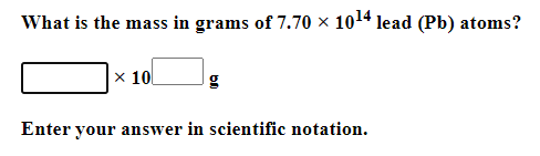 What is the mass in grams of 7.70 × 1014 lead (Pb) atoms?
x 10
Enter your answer in scientific notation.
