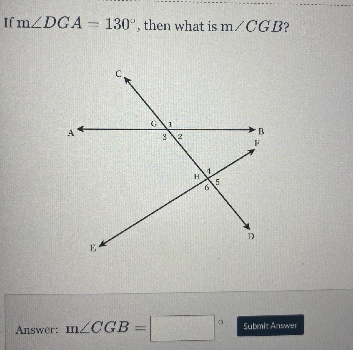 If mZDGA = 130°, then what is mZCGB?
%3D
6.
1
2
F
4
H
6.
E
Answer: MZCGB
%3D
Submit Answer
