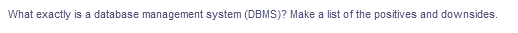 What exactly is a database management system (DBMS)? Make a list of the positives and downsides.
