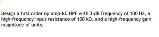 Design a first order op amp-RC HPF with 3-dB frequency of 100 Hz, a
high-frequency input resistance of 100 ko, and a high-frequency gain
magnitude of unity.
