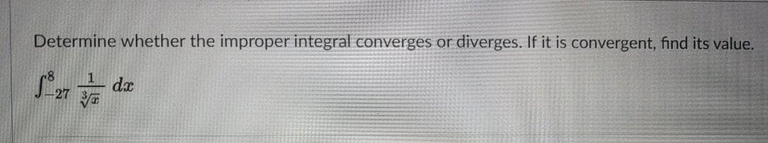 Determine whether the improper integral converges or diverges. If it is convergent, find its value.
1
dx
27
